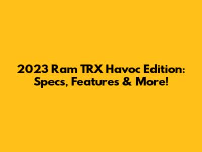 2023 Ram TRX Havoc Edition: Specs, Features & More!