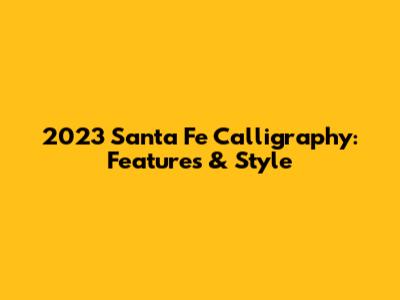 2023 Santa Fe Calligraphy: Features & Style