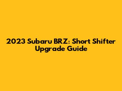 2023 Subaru BRZ: Short Shifter Upgrade Guide
