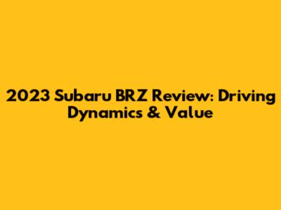 2023 Subaru BRZ Review: Driving Dynamics & Value