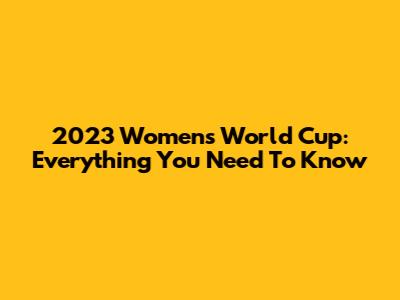 2023 Women's World Cup: Everything You Need To Know