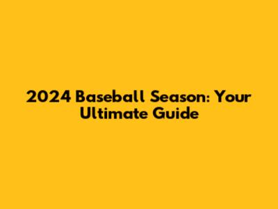 2024 Baseball Season: Your Ultimate Guide