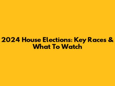 2024 House Elections: Key Races & What To Watch