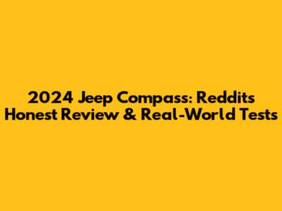 2024 Jeep Compass: Reddit's Honest Review & Real-World Tests