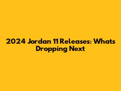 2024 Jordan 11 Releases: What's Dropping Next