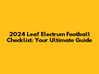 2024 Leaf Electrum Football Checklist: Your Ultimate Guide