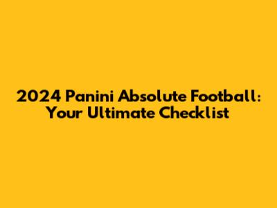2024 Panini Absolute Football: Your Ultimate Checklist