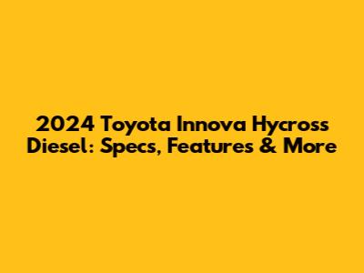 2024 Toyota Innova Hycross Diesel: Specs, Features & More