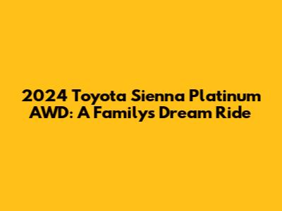 2024 Toyota Sienna Platinum AWD: A Family's Dream Ride