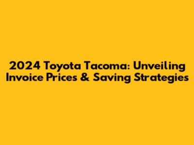 2024 Toyota Tacoma: Unveiling Invoice Prices & Saving Strategies