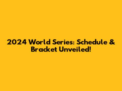 2024 World Series: Schedule & Bracket Unveiled!