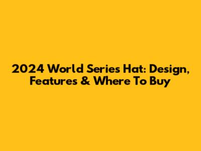 2024 World Series Hat: Design, Features & Where To Buy