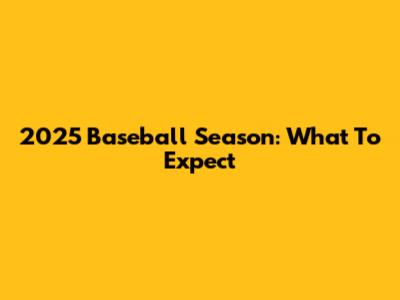 2025 Baseball Season: What To Expect