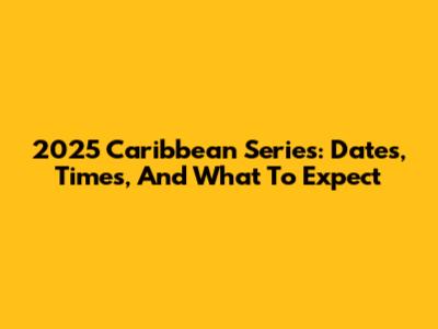 2025 Caribbean Series: Dates, Times, And What To Expect