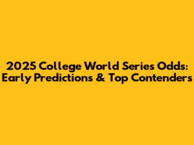 2025 College World Series Odds: Early Predictions & Top Contenders