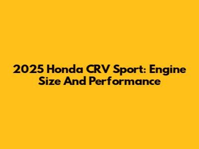 2025 Honda CRV Sport: Engine Size And Performance