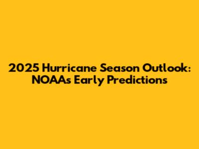 2025 Hurricane Season Outlook: NOAA's Early Predictions