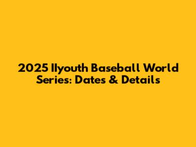 2025 IIyouth Baseball World Series: Dates & Details