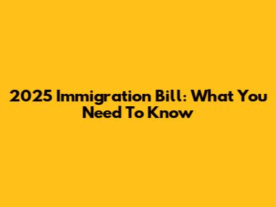 2025 Immigration Bill: What You Need To Know