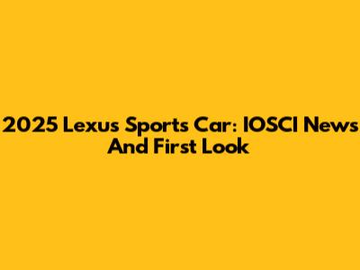 2025 Lexus Sports Car: IOSCI News And First Look
