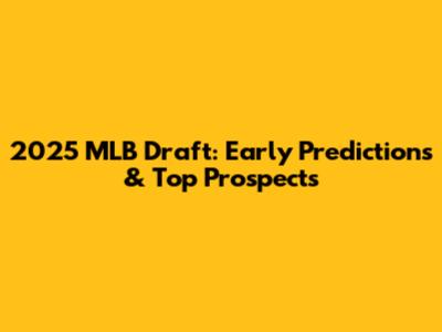 2025 MLB Draft: Early Predictions & Top Prospects