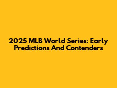 2025 MLB World Series: Early Predictions And Contenders