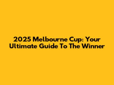 2025 Melbourne Cup: Your Ultimate Guide To The Winner