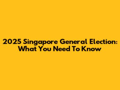 2025 Singapore General Election: What You Need To Know