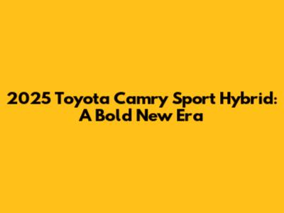 2025 Toyota Camry Sport Hybrid: A Bold New Era