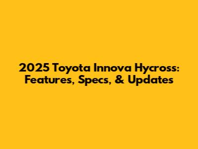 2025 Toyota Innova Hycross: Features, Specs, & Updates