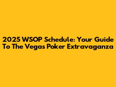 2025 WSOP Schedule: Your Guide To The Vegas Poker Extravaganza