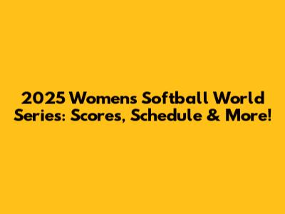 2025 Women's Softball World Series: Scores, Schedule & More!