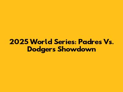 2025 World Series: Padres Vs. Dodgers Showdown