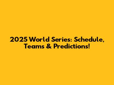 2025 World Series: Schedule, Teams & Predictions!