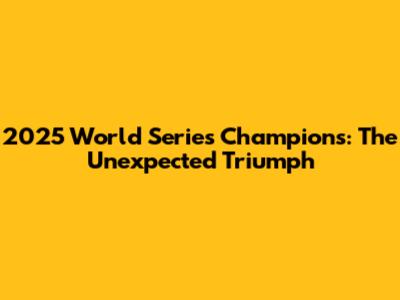 2025 World Series Champions: The Unexpected Triumph