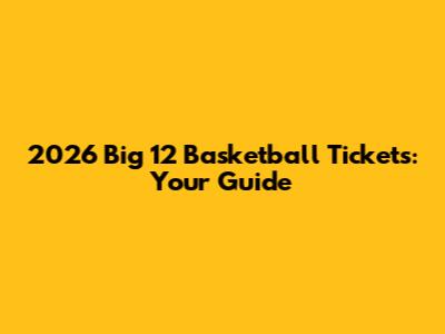 2026 Big 12 Basketball Tickets: Your Guide