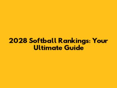 2028 Softball Rankings: Your Ultimate Guide