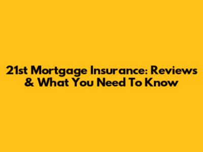 21st Mortgage Insurance: Reviews & What You Need To Know
