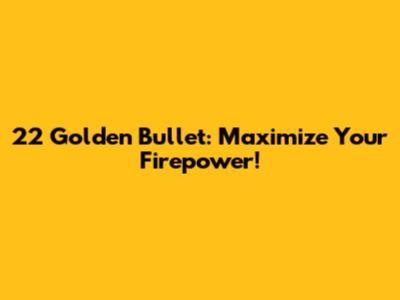 22 Golden Bullet: Maximize Your Firepower!