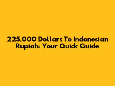 225,000 Dollars To Indonesian Rupiah: Your Quick Guide