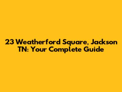 23 Weatherford Square, Jackson TN: Your Complete Guide