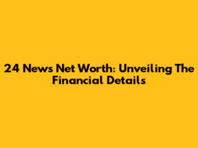 24 News Net Worth: Unveiling The Financial Details