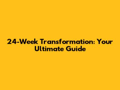 24-Week Transformation: Your Ultimate Guide