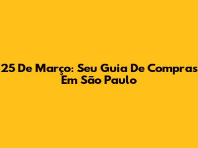 25 De Março: Seu Guia De Compras Em São Paulo