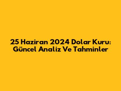 25 Haziran 2024 Dolar Kuru: Güncel Analiz Ve Tahminler
