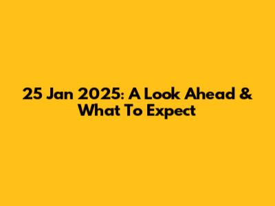 25 Jan 2025: A Look Ahead & What To Expect