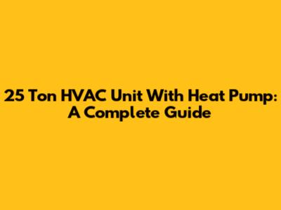25 Ton HVAC Unit With Heat Pump: A Complete Guide
