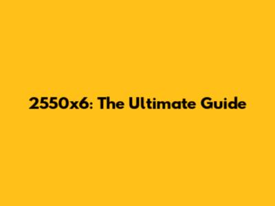 2550x6: The Ultimate Guide