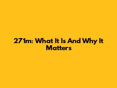 271m: What It Is And Why It Matters