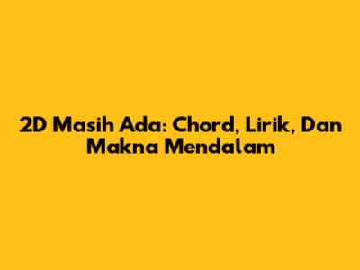 2D 'Masih Ada': Chord, Lirik, Dan Makna Mendalam